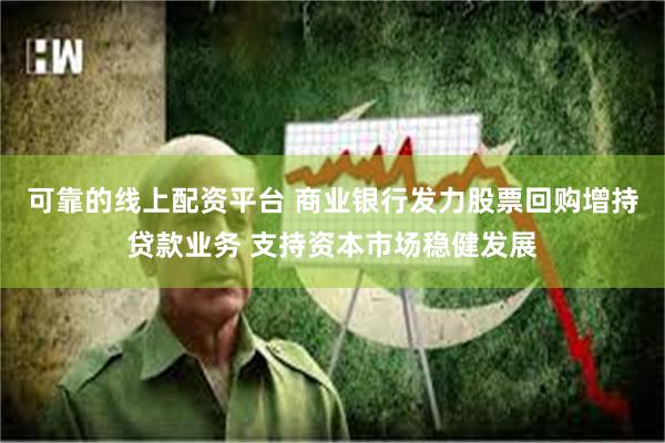 可靠的线上配资平台 商业银行发力股票回购增持贷款业务 支持资本市场稳健发展