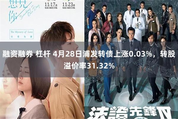 融资融券 杠杆 4月28日浦发转债上涨0.03%，转股溢价率31.32%