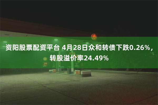 资阳股票配资平台 4月28日众和转债下跌0.26%，转股溢价率24.49%