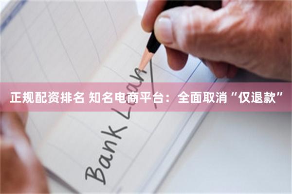 正规配资排名 知名电商平台：全面取消“仅退款”