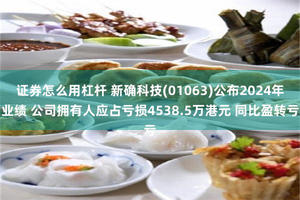 证券怎么用杠杆 新确科技(01063)公布2024年业绩 公司拥有人应占亏损4538.5万港元 同比盈转亏