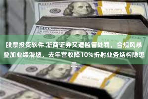股票投资软件 浙商证券又遭监管处罚，合规风暴叠加业绩滑坡，去年营收降10%折射业务结构隐患