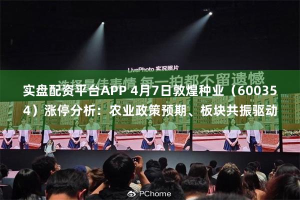 实盘配资平台APP 4月7日敦煌种业（600354）涨停分析：农业政策预期、板块共振驱动