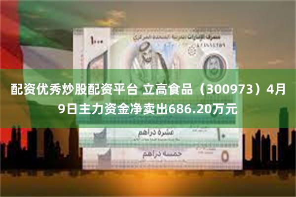 配资优秀炒股配资平台 立高食品（300973）4月9日主力资金净卖出686.20万元