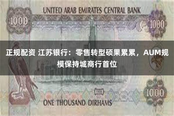 正规配资 江苏银行：零售转型硕果累累，AUM规模保持城商行首位
