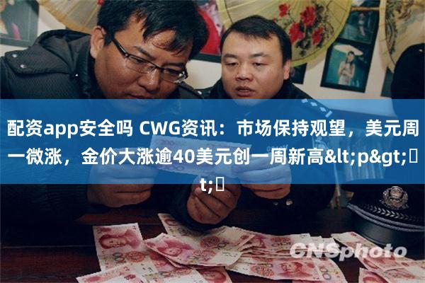 配资app安全吗 CWG资讯：市场保持观望，美元周一微涨，金价大涨逾40美元创一周新高<p>​