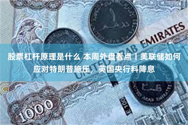 股票杠杆原理是什么 本周外盘看点丨美联储如何应对特朗普施压，英国央行料降息