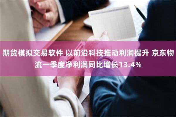 期货模拟交易软件 以前沿科技推动利润提升 京东物流一季度净利润同比增长13.4%