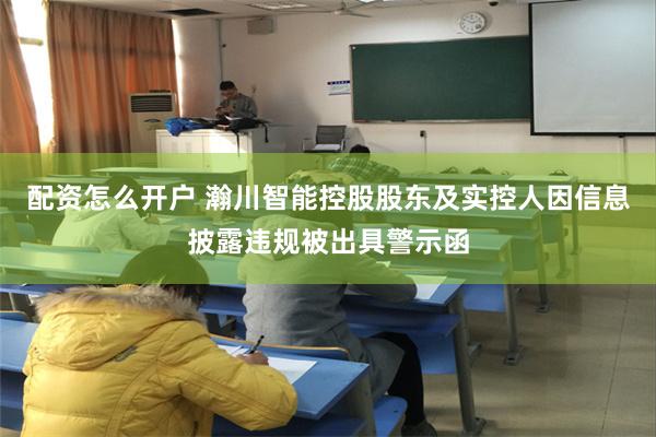 配资怎么开户 瀚川智能控股股东及实控人因信息披露违规被出具警示函