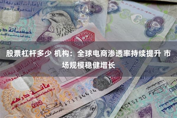 股票杠杆多少 机构：全球电商渗透率持续提升 市场规模稳健增长