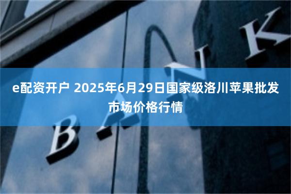 e配资开户 2025年6月29日国家级洛川苹果批发市场价格行情