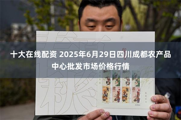 十大在线配资 2025年6月29日四川成都农产品中心批发市场价格行情