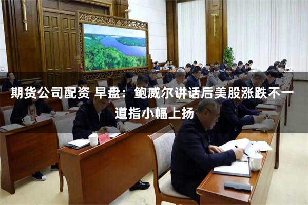 期货公司配资 早盘：鲍威尔讲话后美股涨跌不一 道指小幅上扬
