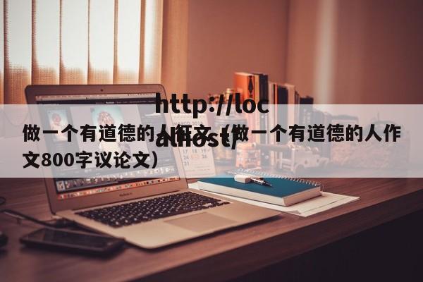 做一个有道德的人征文（做一个有道德的人作文800字议论文）