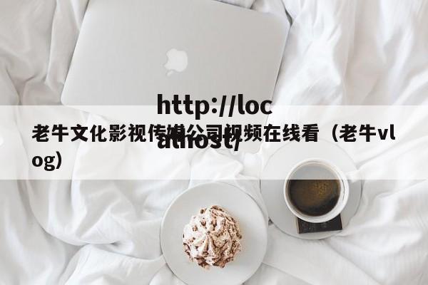 老牛文化影视传媒公司视频在线看(老牛vlog)