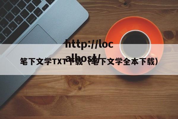 笔下文学TXT下载（笔下文学全本下载）