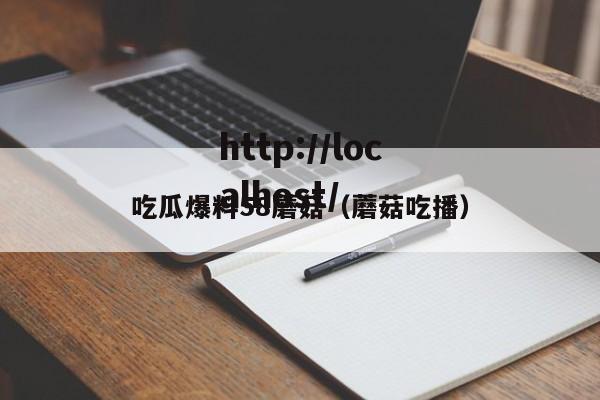 吃瓜爆料58蘑菇（蘑菇吃播）