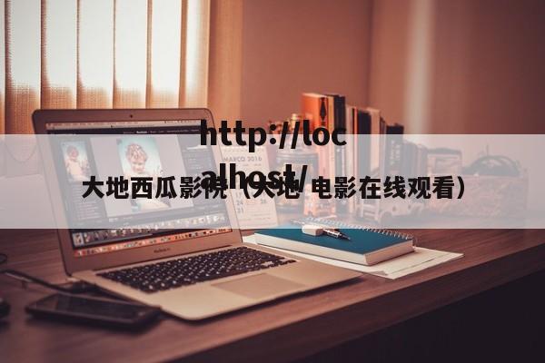 大地西瓜影院（大地 电影在线观看）