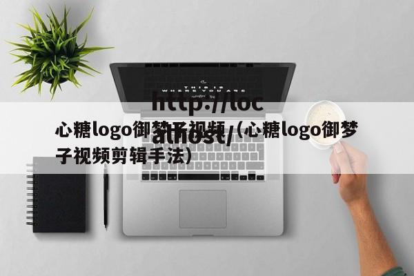 心糖logo御梦子视频（心糖logo御梦子视频剪辑手法）