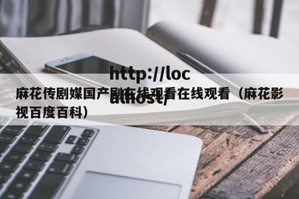 麻花传剧媒国产剧在线观看在线观看（麻花影视百度百科）
