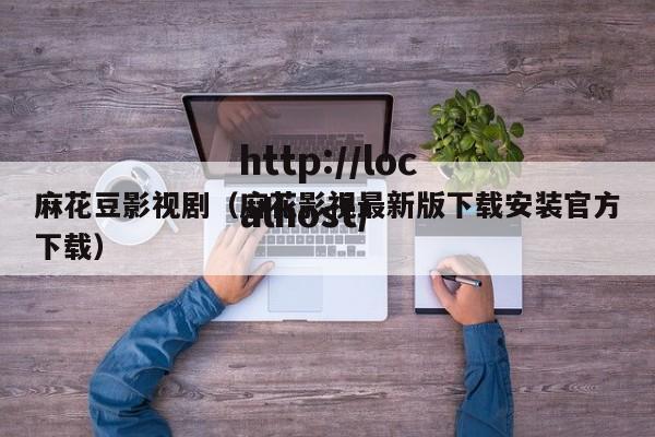 麻花豆影视剧（麻花影视最新版下载安装官方下载）